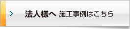 法人様へ施工事例はこちら